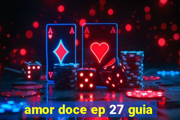 amor doce ep 27 guia